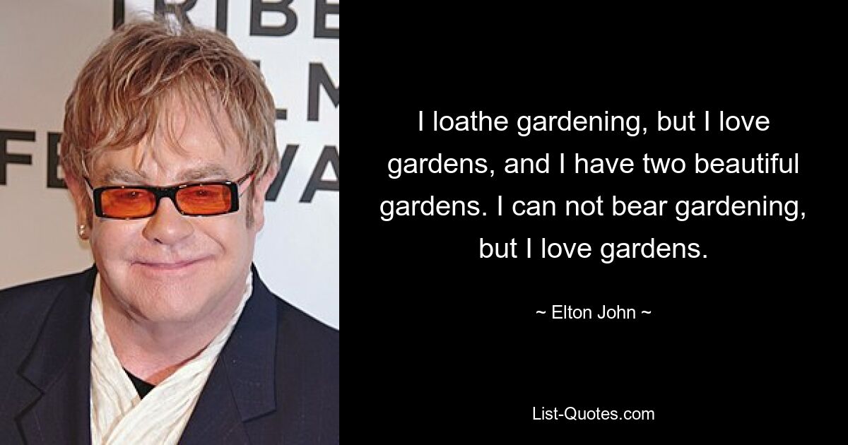 Ich hasse Gartenarbeit, aber ich liebe Gärten und ich habe zwei wunderschöne Gärten. Ich kann Gartenarbeit nicht ertragen, aber ich liebe Gärten. — © Elton John 