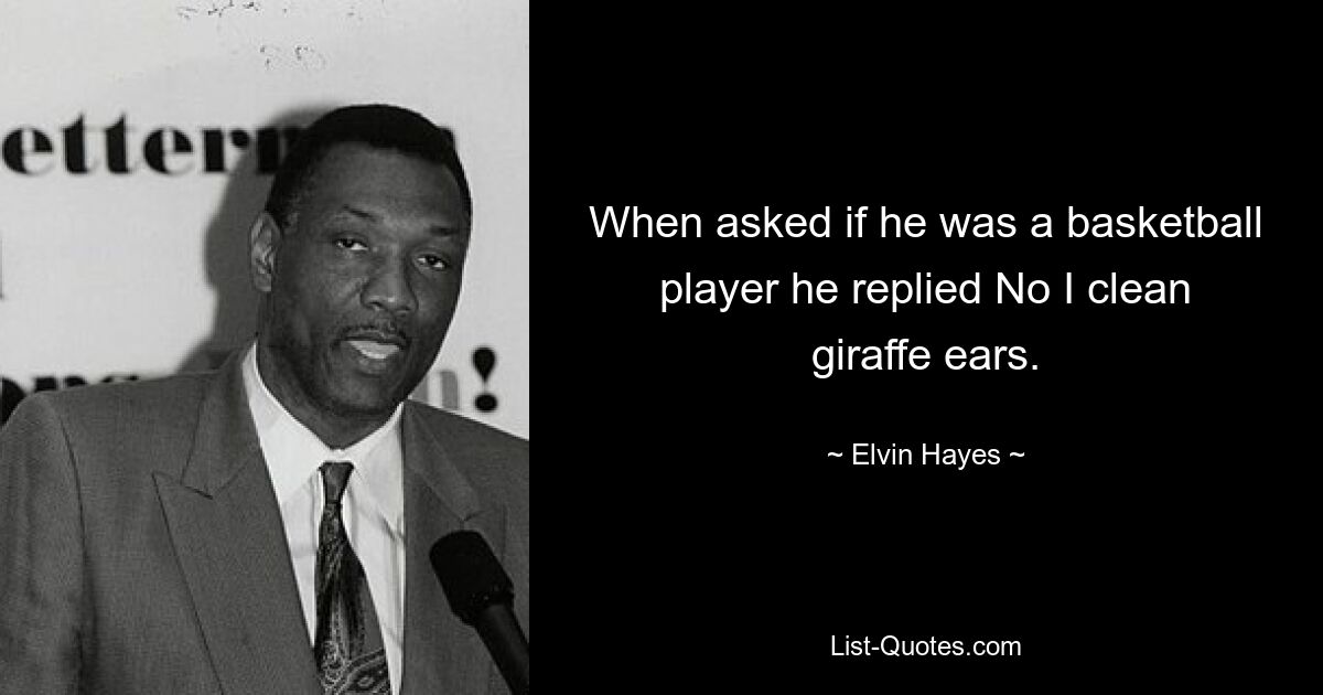 When asked if he was a basketball player he replied No I clean giraffe ears. — © Elvin Hayes