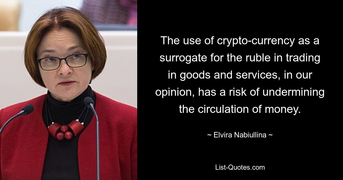 The use of crypto-currency as a surrogate for the ruble in trading in goods and services, in our opinion, has a risk of undermining the circulation of money. — © Elvira Nabiullina