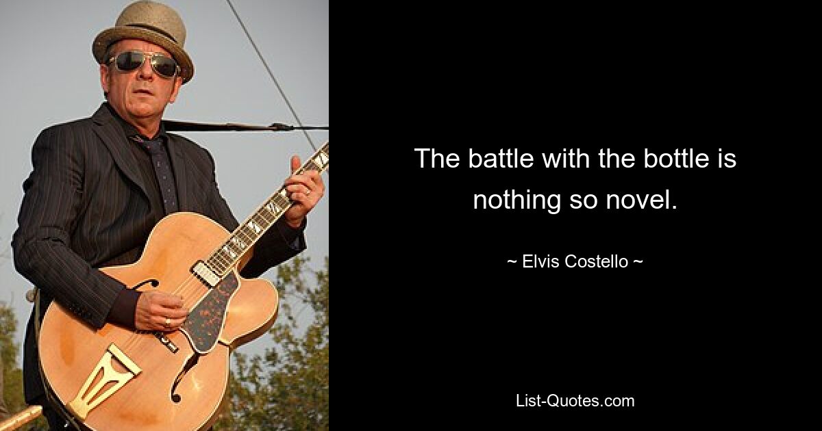 The battle with the bottle is nothing so novel. — © Elvis Costello