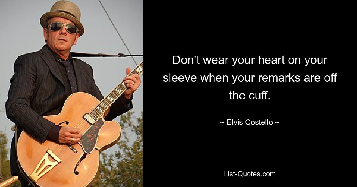 Don't wear your heart on your sleeve when your remarks are off the cuff. — © Elvis Costello