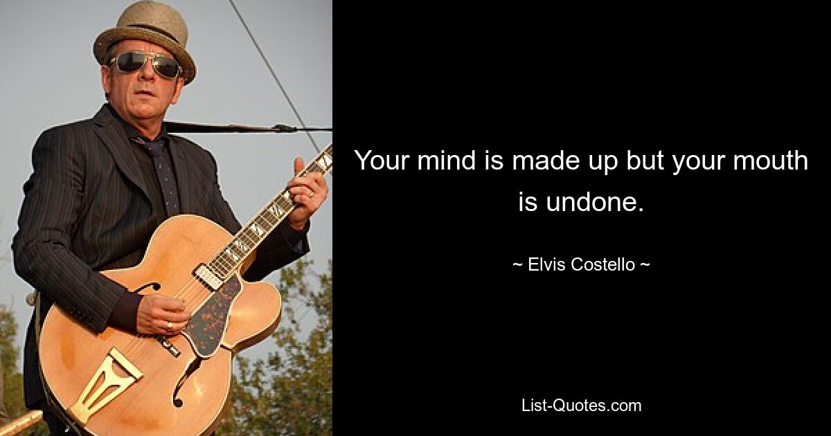 Your mind is made up but your mouth is undone. — © Elvis Costello