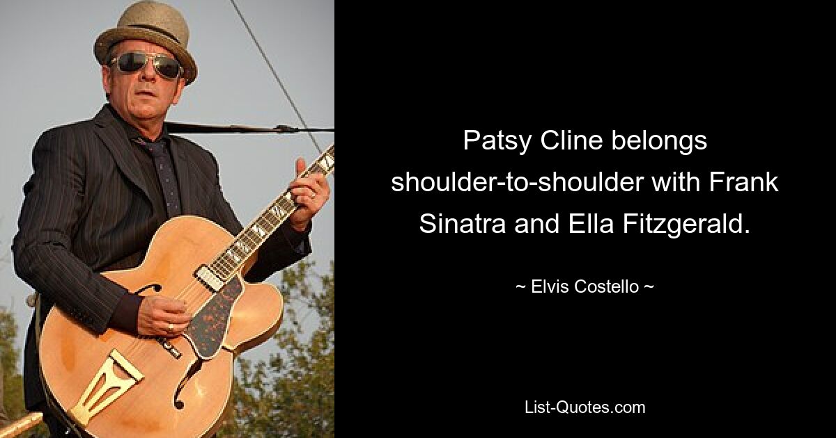 Patsy Cline belongs shoulder-to-shoulder with Frank Sinatra and Ella Fitzgerald. — © Elvis Costello