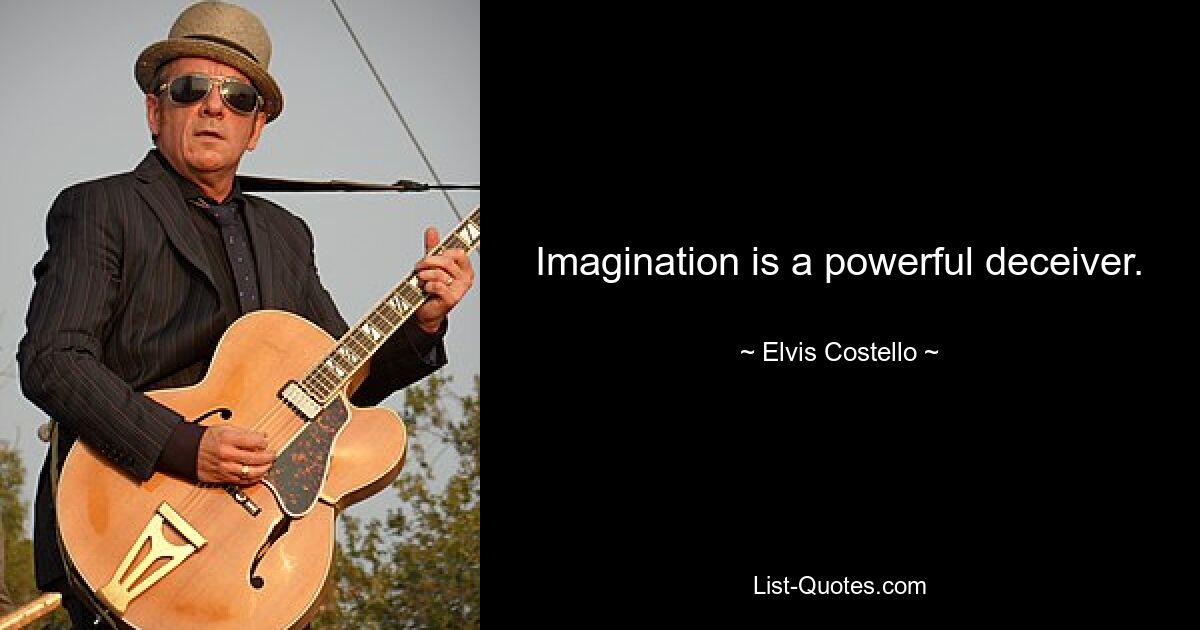 Imagination is a powerful deceiver. — © Elvis Costello