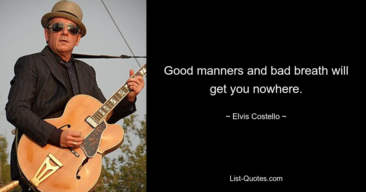 Good manners and bad breath will get you nowhere. — © Elvis Costello