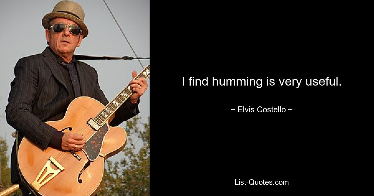 I find humming is very useful. — © Elvis Costello