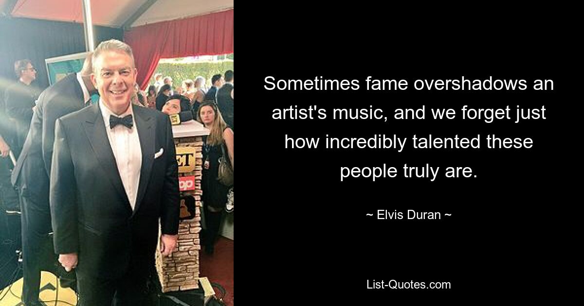 Sometimes fame overshadows an artist's music, and we forget just how incredibly talented these people truly are. — © Elvis Duran