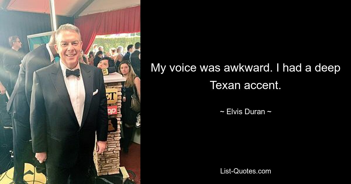 My voice was awkward. I had a deep Texan accent. — © Elvis Duran