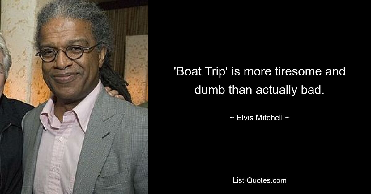 'Boat Trip' is more tiresome and dumb than actually bad. — © Elvis Mitchell