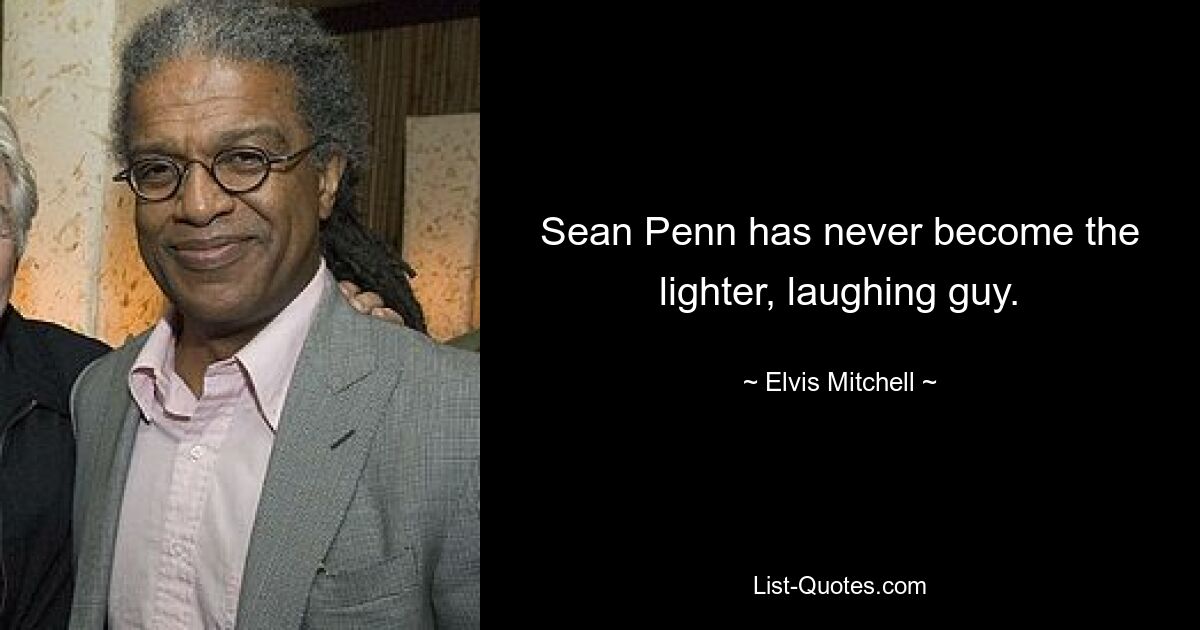 Sean Penn has never become the lighter, laughing guy. — © Elvis Mitchell