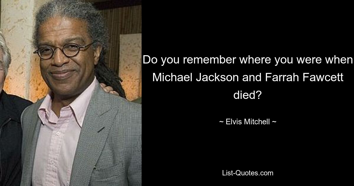 Do you remember where you were when Michael Jackson and Farrah Fawcett died? — © Elvis Mitchell