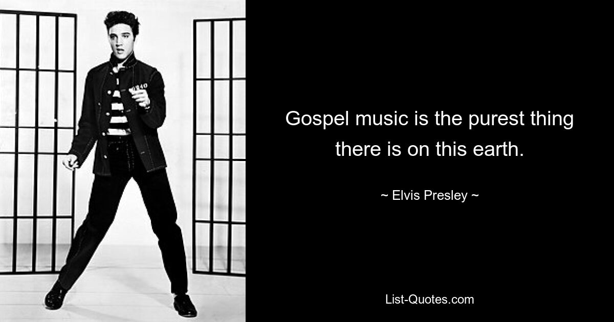 Gospel music is the purest thing there is on this earth. — © Elvis Presley