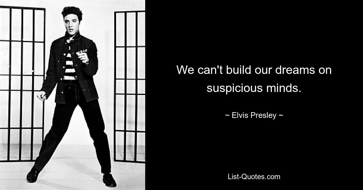 We can't build our dreams on suspicious minds. — © Elvis Presley