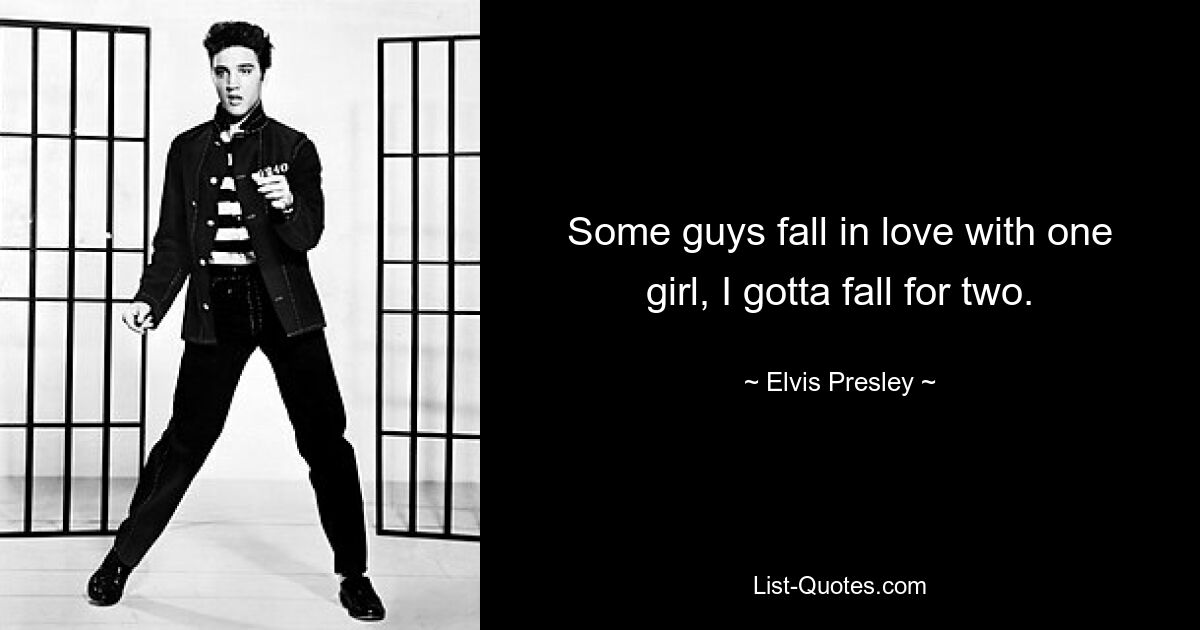 Some guys fall in love with one girl, I gotta fall for two. — © Elvis Presley