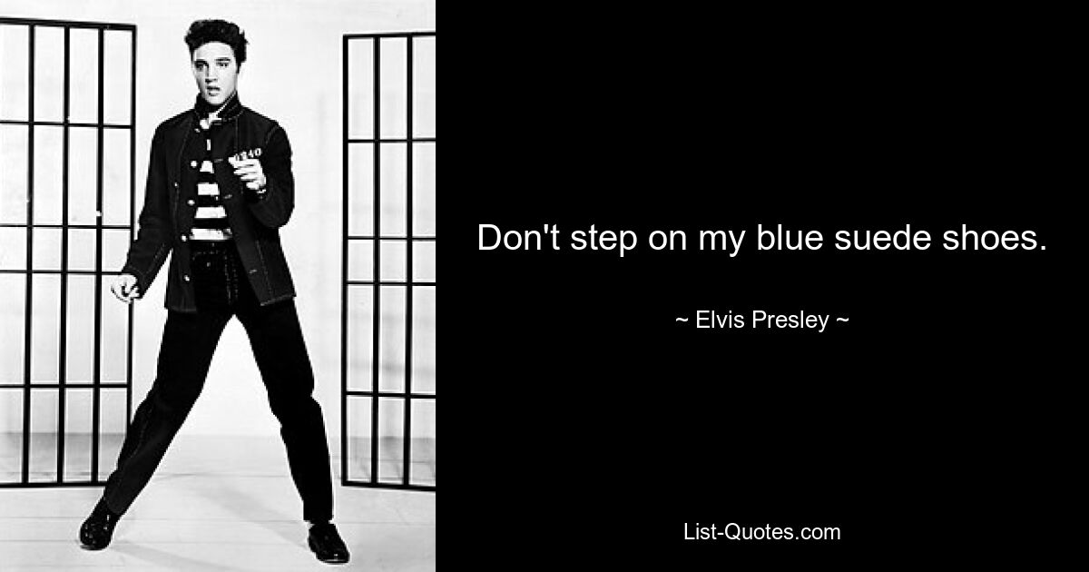 Don't step on my blue suede shoes. — © Elvis Presley