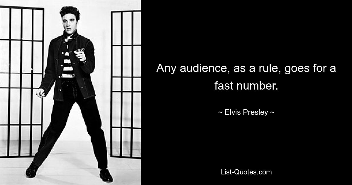 Any audience, as a rule, goes for a fast number. — © Elvis Presley