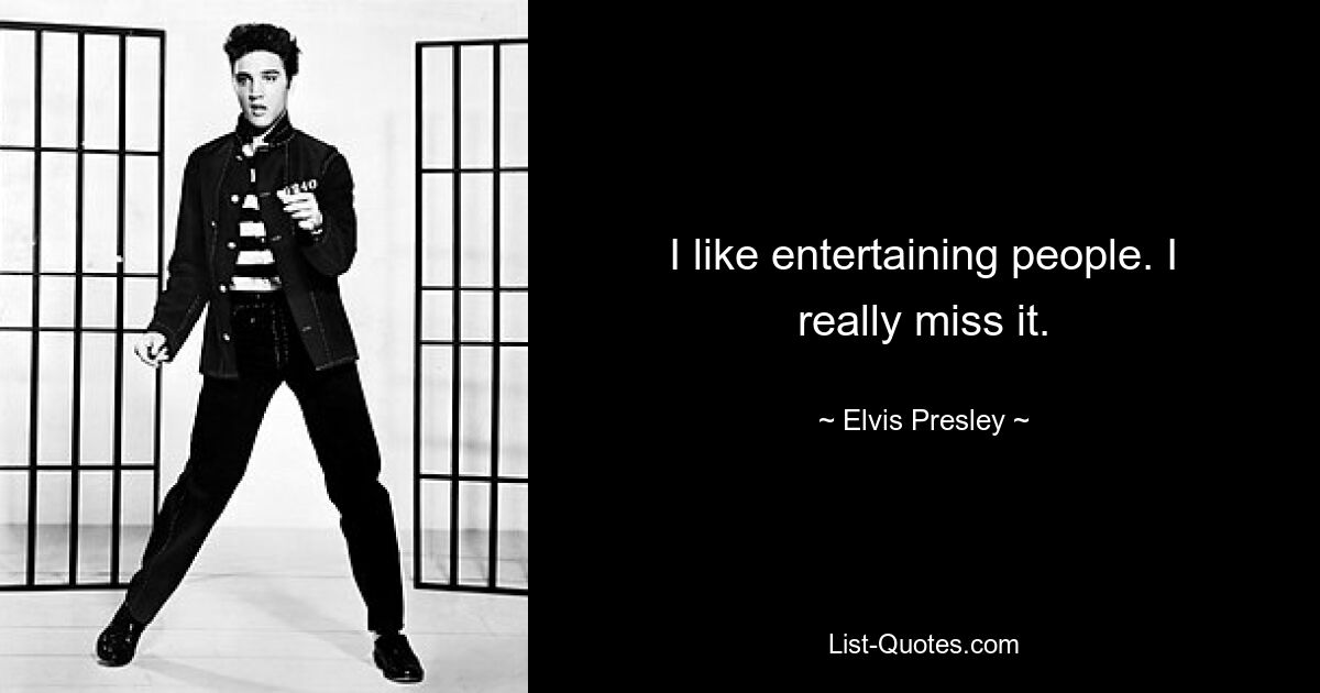 I like entertaining people. I really miss it. — © Elvis Presley