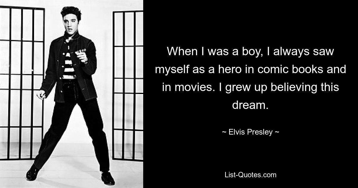 When I was a boy, I always saw myself as a hero in comic books and in movies. I grew up believing this dream. — © Elvis Presley