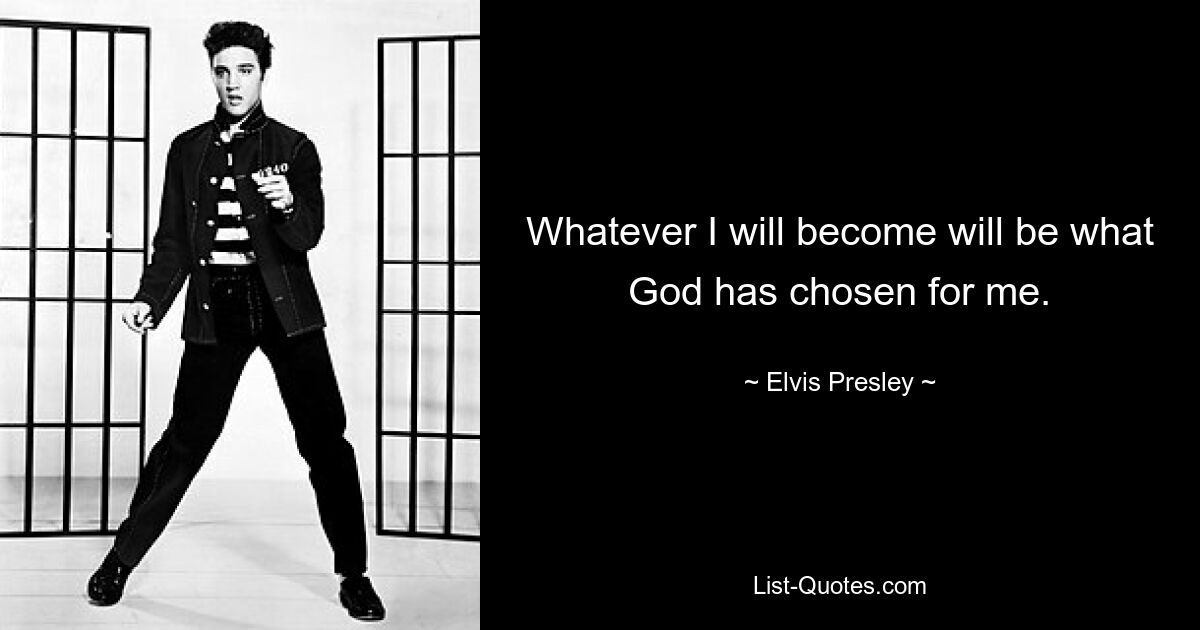 Whatever I will become will be what God has chosen for me. — © Elvis Presley