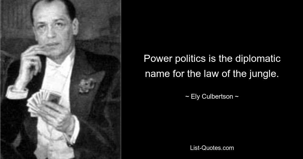 Силовая политика – это дипломатическое название закона джунглей. — © Эли Калбертсон