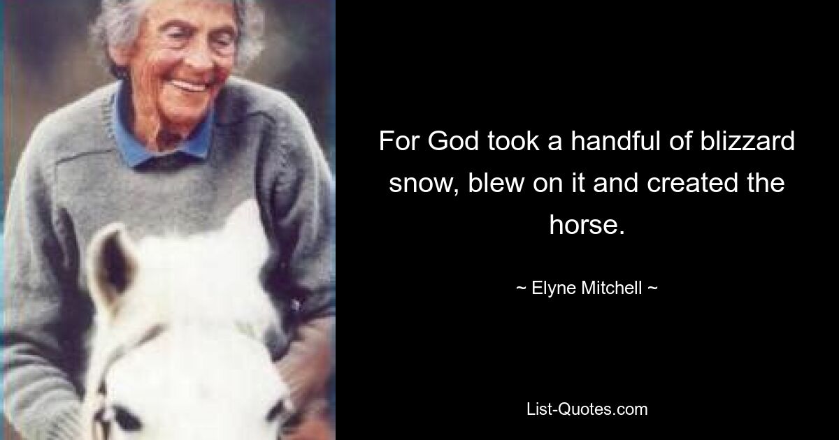 For God took a handful of blizzard snow, blew on it and created the horse. — © Elyne Mitchell