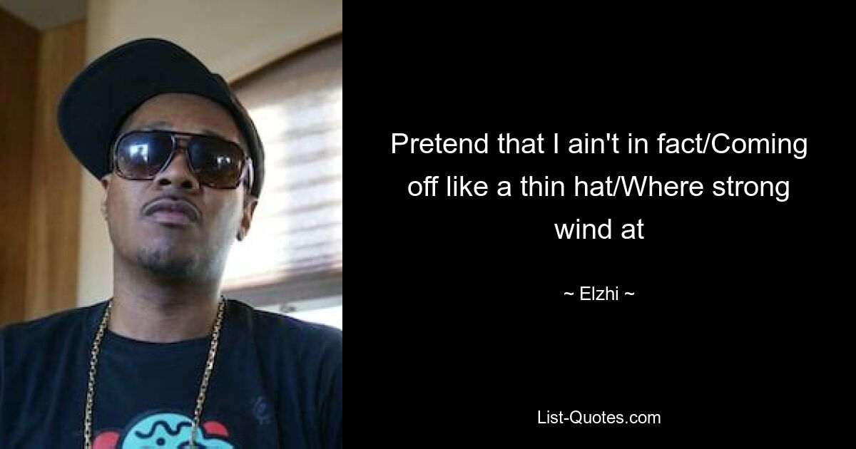 Pretend that I ain't in fact/Coming off like a thin hat/Where strong wind at — © Elzhi