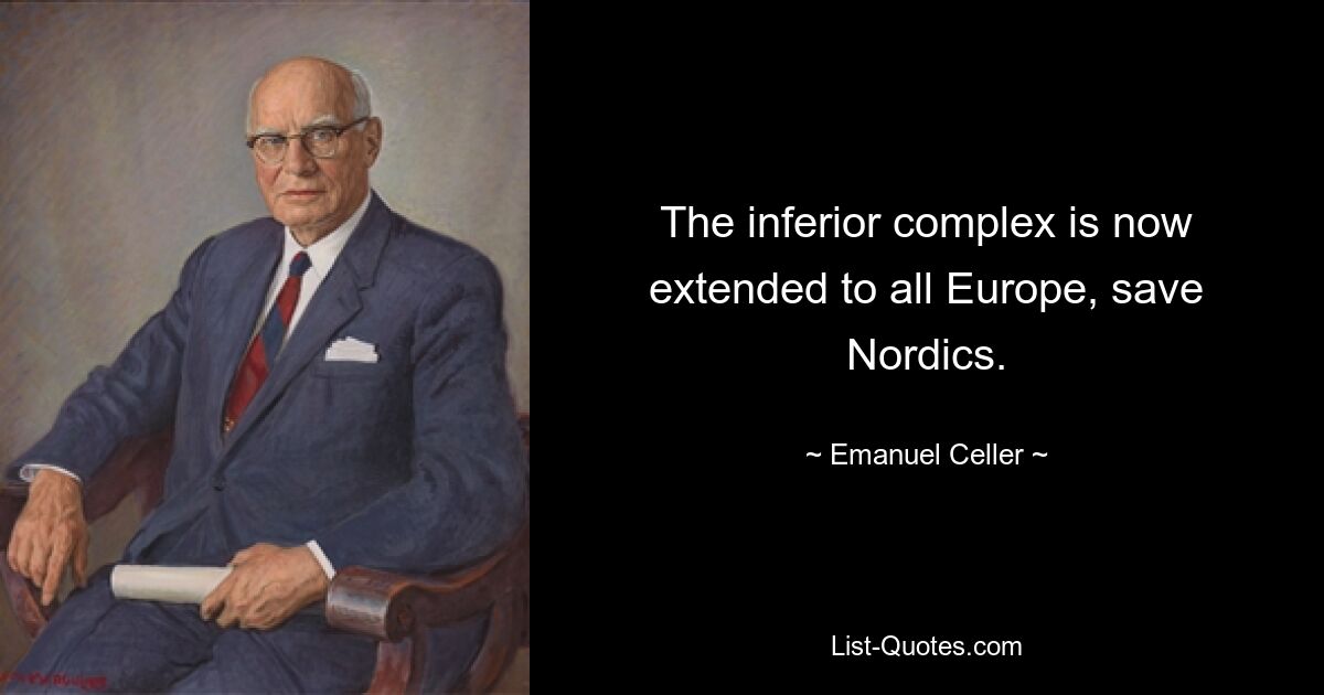 The inferior complex is now extended to all Europe, save Nordics. — © Emanuel Celler