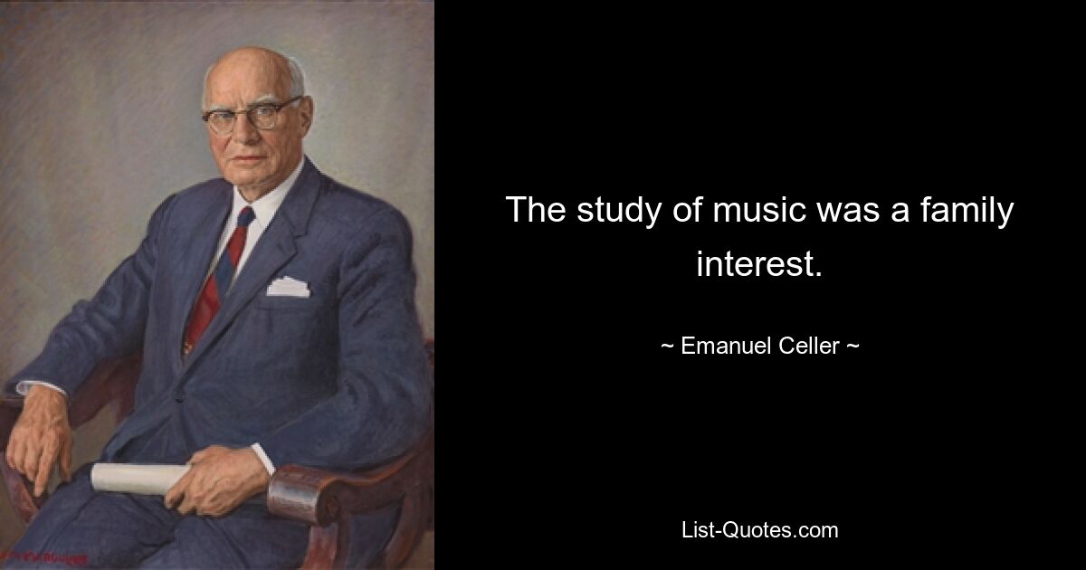 The study of music was a family interest. — © Emanuel Celler