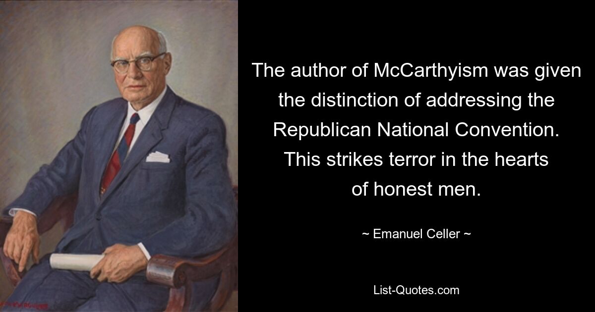 The author of McCarthyism was given the distinction of addressing the Republican National Convention. This strikes terror in the hearts of honest men. — © Emanuel Celler