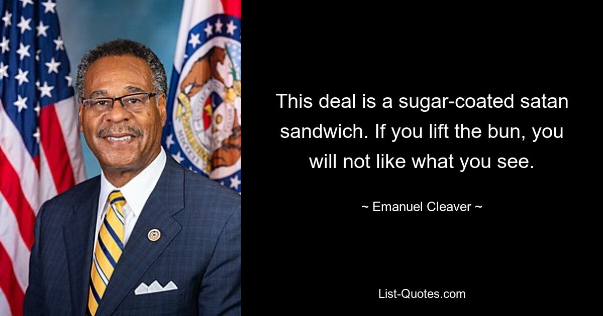 This deal is a sugar-coated satan sandwich. If you lift the bun, you will not like what you see. — © Emanuel Cleaver