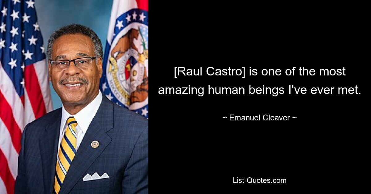 [Raul Castro] is one of the most amazing human beings I've ever met. — © Emanuel Cleaver