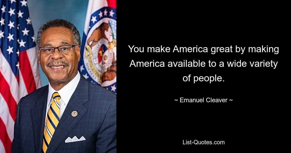 You make America great by making America available to a wide variety of people. — © Emanuel Cleaver