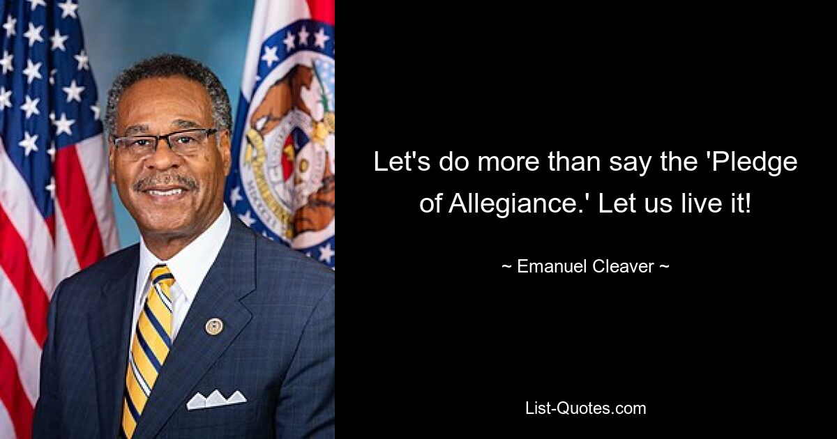 Let's do more than say the 'Pledge of Allegiance.' Let us live it! — © Emanuel Cleaver