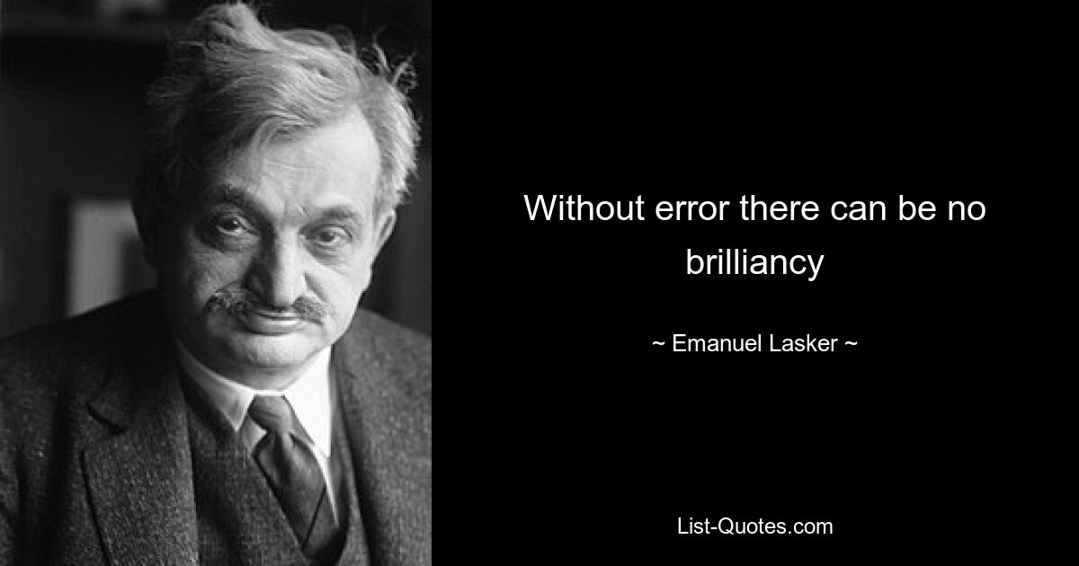 Without error there can be no brilliancy — © Emanuel Lasker