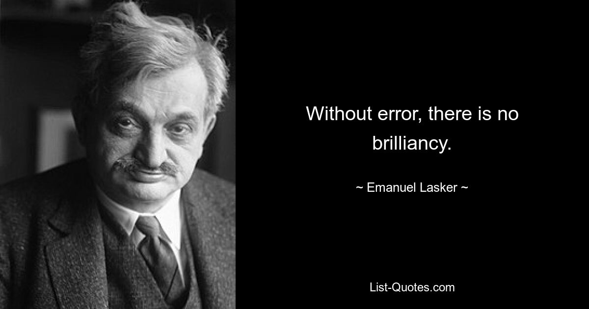 Without error, there is no brilliancy. — © Emanuel Lasker