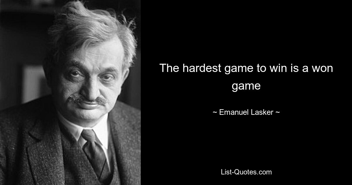 The hardest game to win is a won game — © Emanuel Lasker