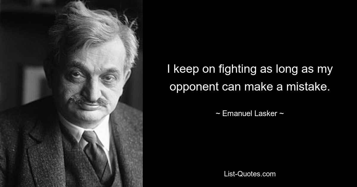 Я продолжаю бороться до тех пор, пока мой противник может ошибаться. — © Эмануэль Ласкер 