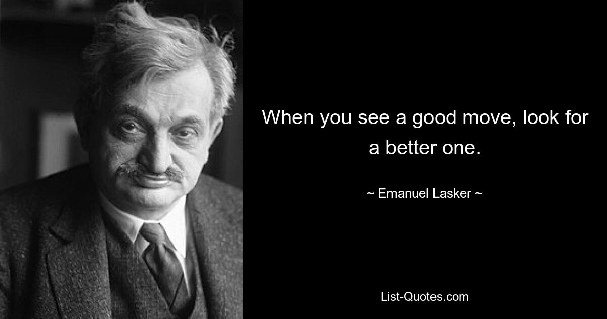 When you see a good move, look for a better one. — © Emanuel Lasker