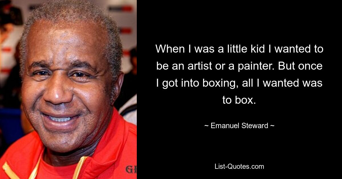 Als kleines Kind wollte ich Künstlerin oder Malerin werden. Aber als ich zum Boxen kam, wollte ich nur noch boxen. — © Emanuel Steward