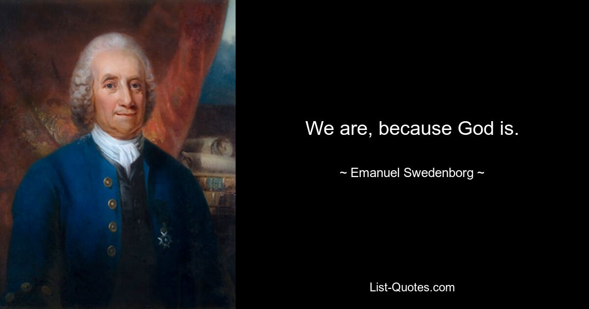 We are, because God is. — © Emanuel Swedenborg