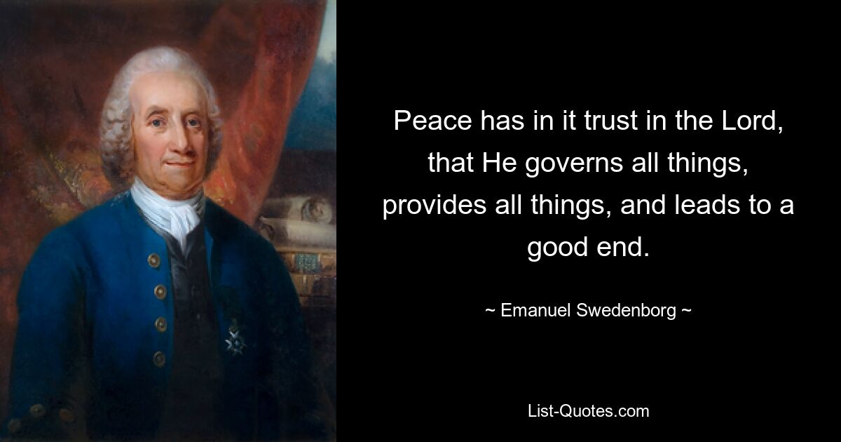 Peace has in it trust in the Lord, that He governs all things, provides all things, and leads to a good end. — © Emanuel Swedenborg