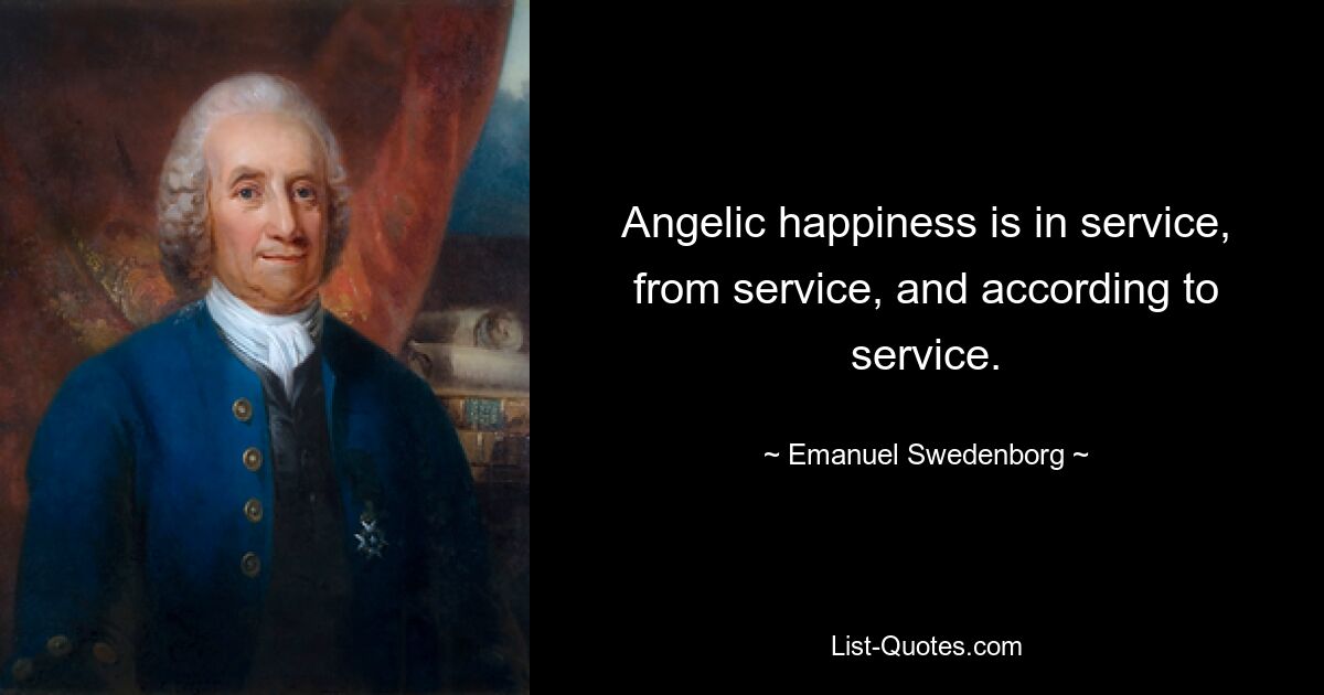 Angelic happiness is in service, from service, and according to service. — © Emanuel Swedenborg