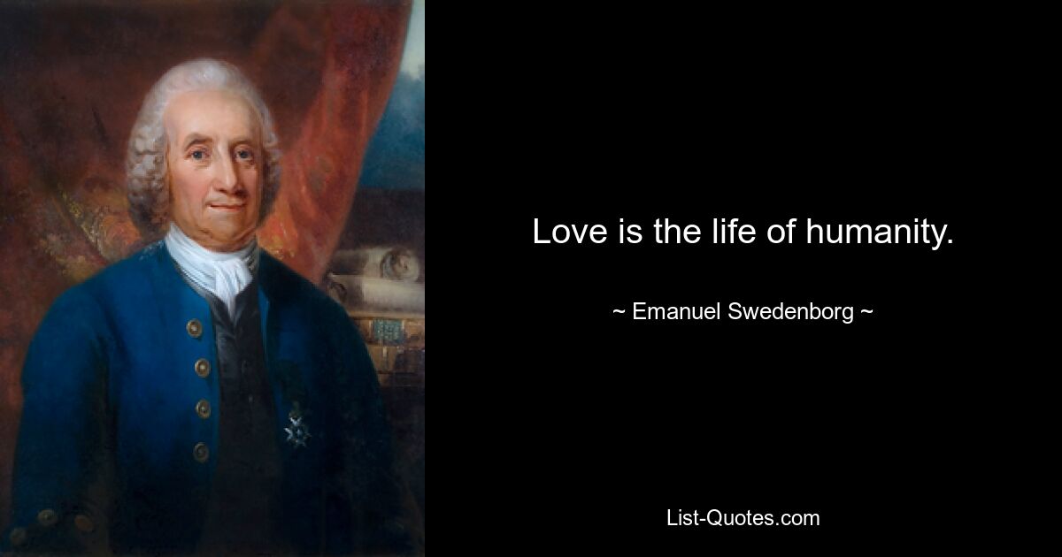 Love is the life of humanity. — © Emanuel Swedenborg