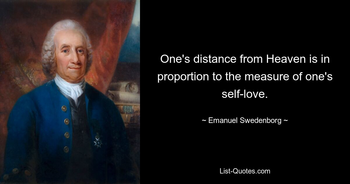 One's distance from Heaven is in proportion to the measure of one's self-love. — © Emanuel Swedenborg