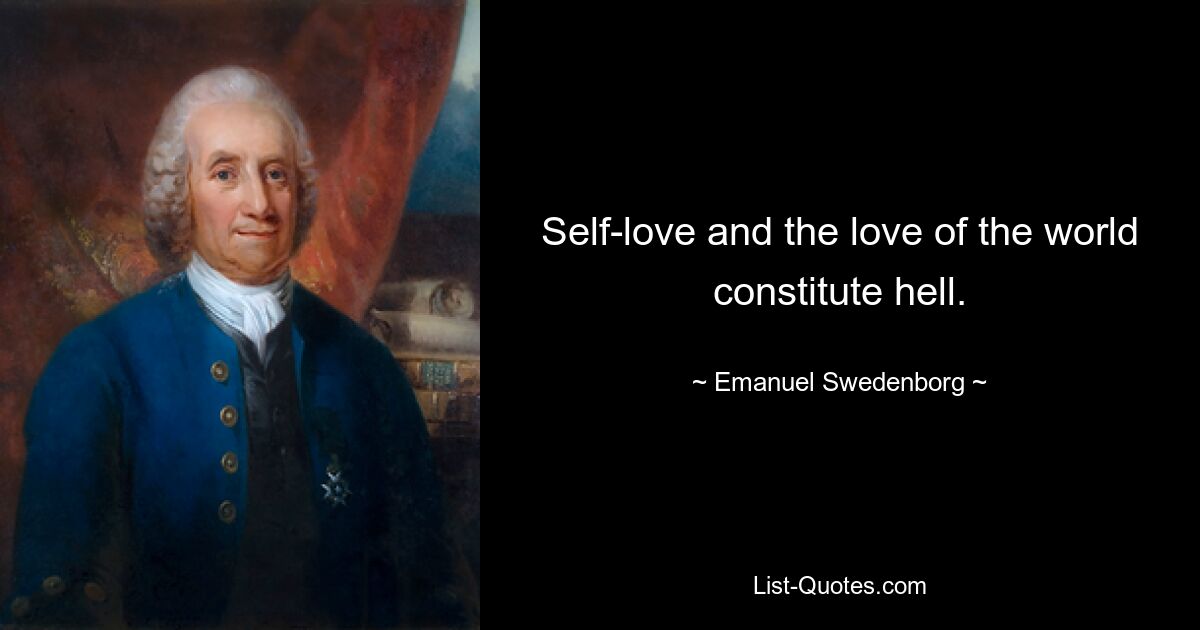 Self-love and the love of the world constitute hell. — © Emanuel Swedenborg