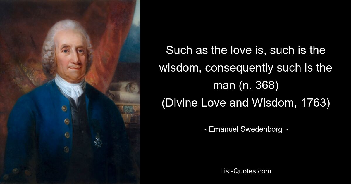 Such as the love is, such is the wisdom, consequently such is the man (n. 368)
(Divine Love and Wisdom, 1763) — © Emanuel Swedenborg