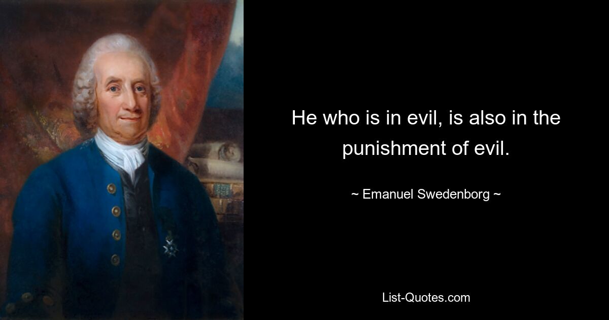 He who is in evil, is also in the punishment of evil. — © Emanuel Swedenborg