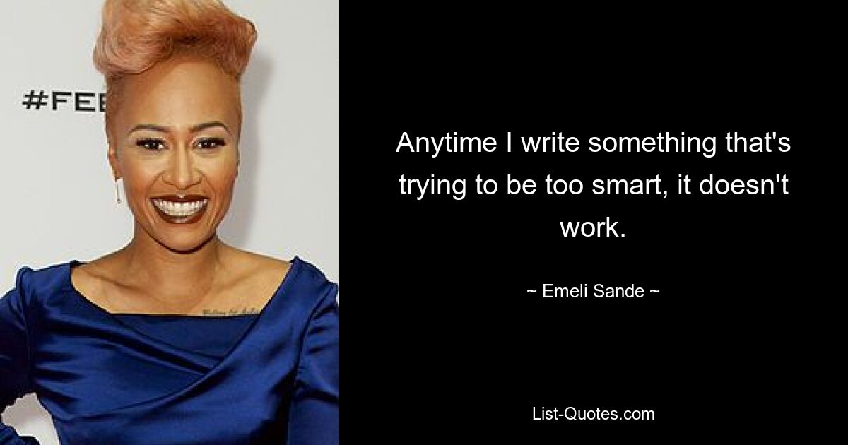 Anytime I write something that's trying to be too smart, it doesn't work. — © Emeli Sande