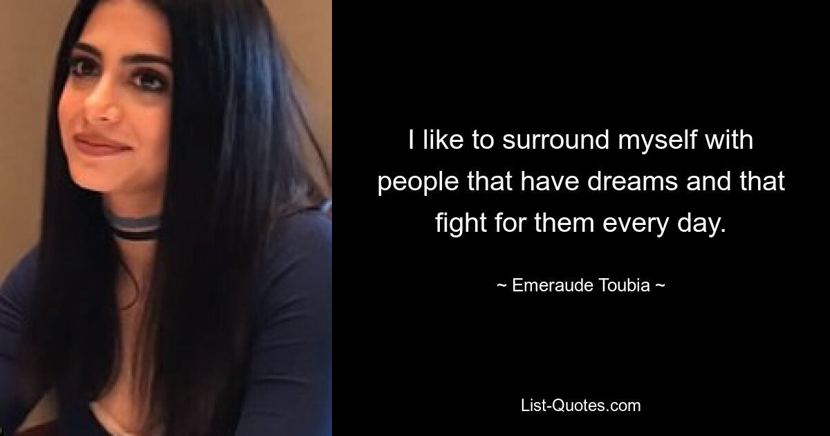 I like to surround myself with people that have dreams and that fight for them every day. — © Emeraude Toubia