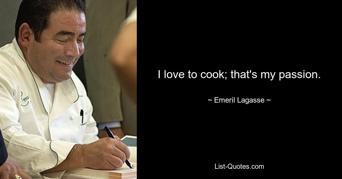 I love to cook; that's my passion. — © Emeril Lagasse